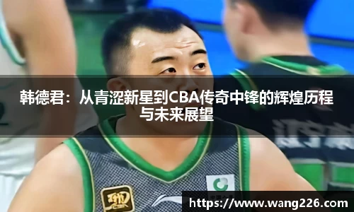 韩德君：从青涩新星到CBA传奇中锋的辉煌历程与未来展望