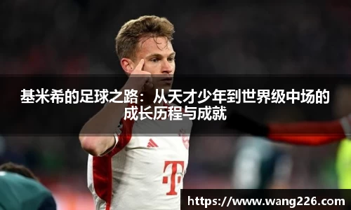基米希的足球之路：从天才少年到世界级中场的成长历程与成就