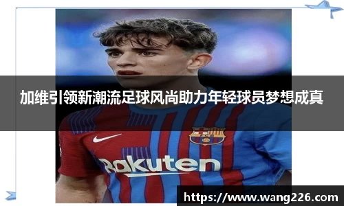 加维引领新潮流足球风尚助力年轻球员梦想成真