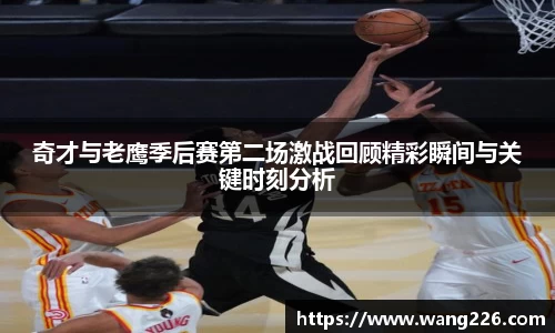 奇才与老鹰季后赛第二场激战回顾精彩瞬间与关键时刻分析