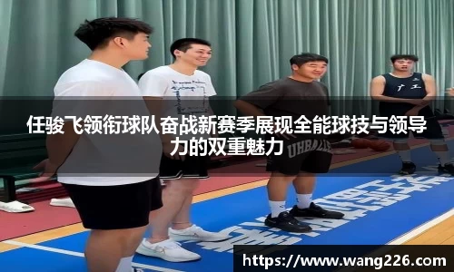 任骏飞领衔球队奋战新赛季展现全能球技与领导力的双重魅力