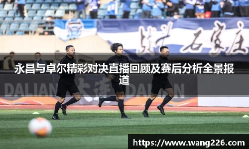 永昌与卓尔精彩对决直播回顾及赛后分析全景报道