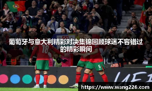 葡萄牙与意大利精彩对决集锦回顾球迷不容错过的精彩瞬间